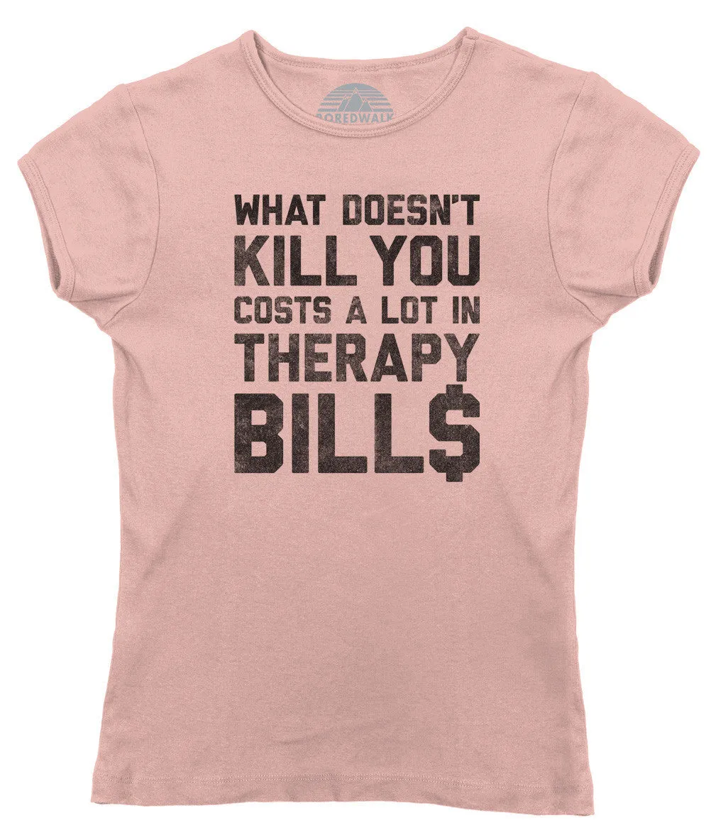 Women's What Doesn't Kill You Costs a Lot in Therapy Bills T-Shirt