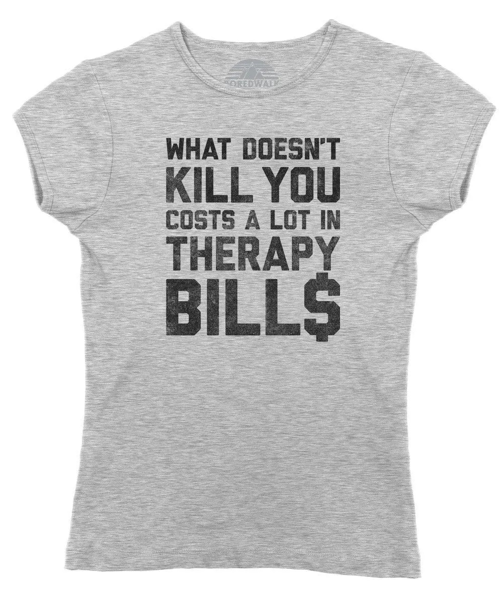 Women's What Doesn't Kill You Costs a Lot in Therapy Bills T-Shirt